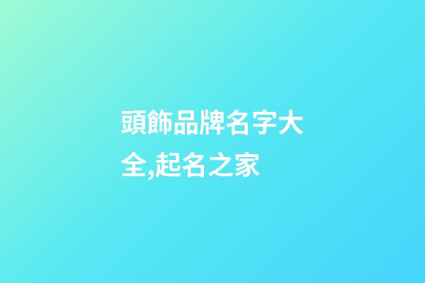 頭飾品牌名字大全,起名之家-第1張-商標(biāo)起名-玄機(jī)派