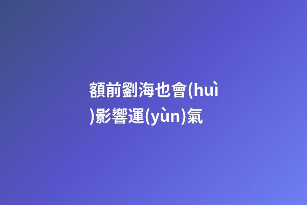 額前劉海也會(huì)影響運(yùn)氣