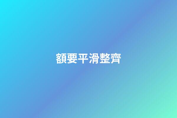 額要平滑整齊