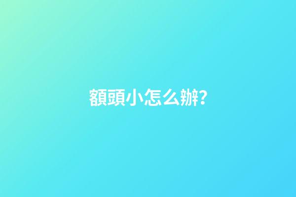 額頭小怎么辦？