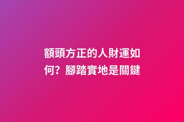 額頭方正的人財運如何？腳踏實地是關鍵