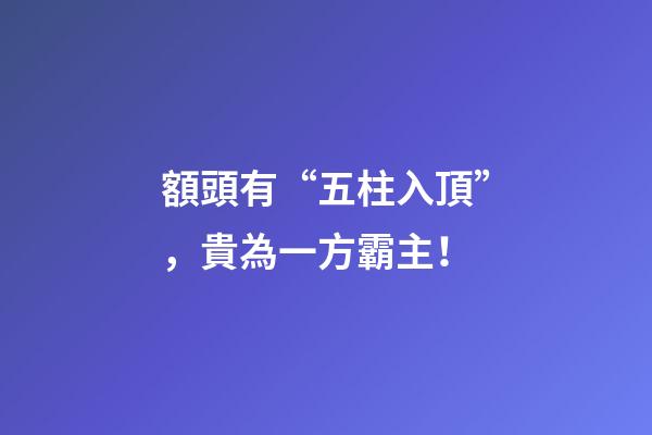 額頭有“五柱入頂”，貴為一方霸主！