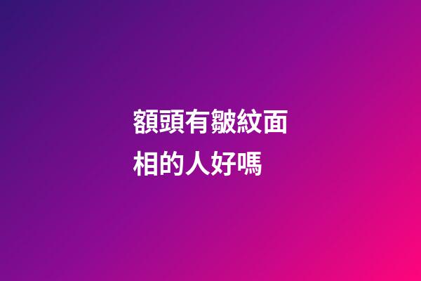 額頭有皺紋面相的人好嗎