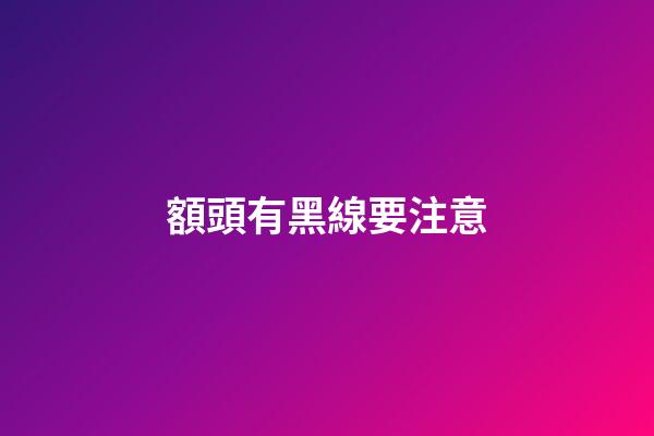 額頭有黑線要注意