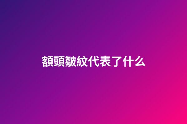 額頭皺紋代表了什么