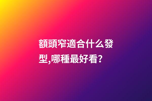 額頭窄適合什么發型,哪種最好看？