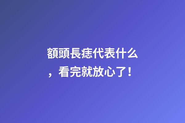 額頭長痣代表什么，看完就放心了！