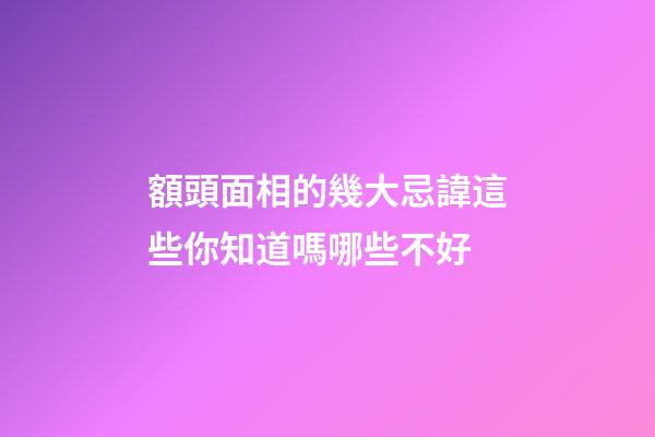 額頭面相的幾大忌諱這些你知道嗎哪些不好