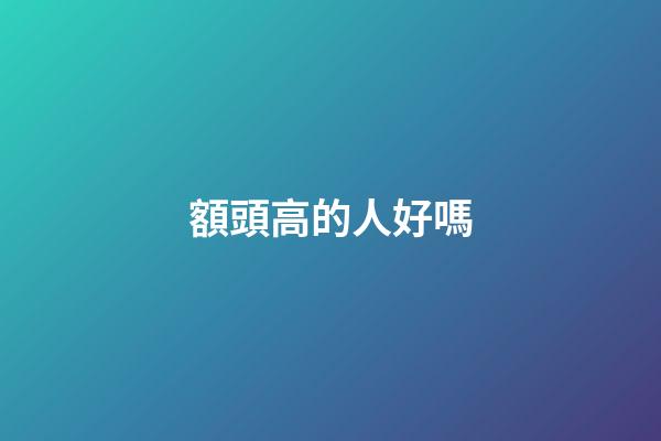 額頭高的人好嗎