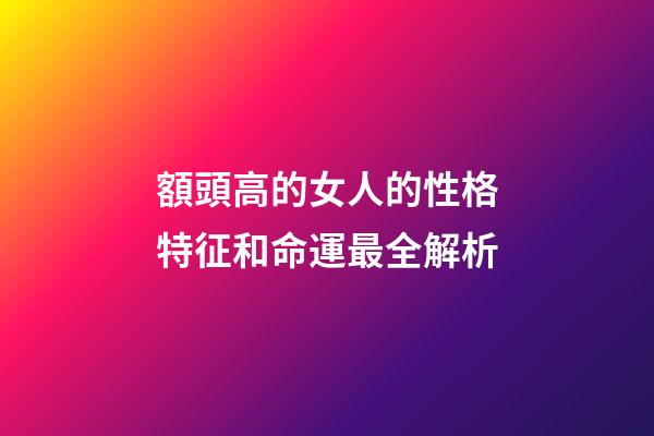 額頭高的女人的性格特征和命運最全解析