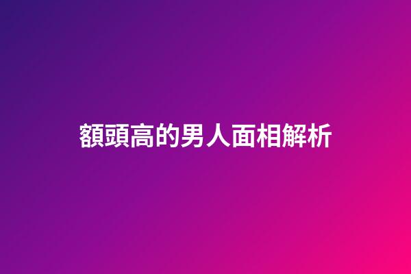 額頭高的男人面相解析
