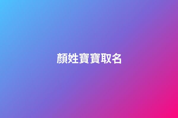 顏姓寶寶取名(顏姓寶寶取名大全)-第1張-寶寶起名-玄機(jī)派