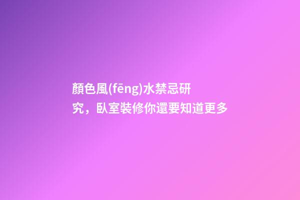 顏色風(fēng)水禁忌研究，臥室裝修你還要知道更多