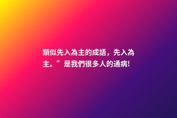 類似先入為主的成語，先入為主。”是我們很多人的通病!-第1張-觀點-玄機派