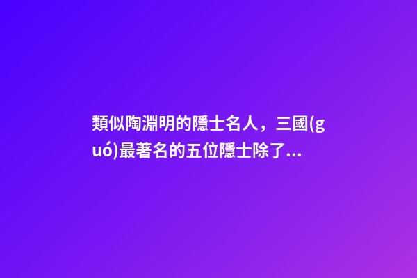 類似陶淵明的隱士名人，三國(guó)最著名的五位隱士除了水鏡先生-第1張-觀點(diǎn)-玄機(jī)派