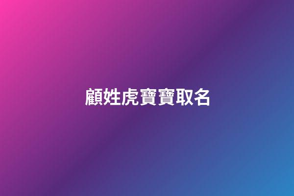 顧姓虎寶寶取名(顧姓虎寶寶取名單字)-第1張-寶寶起名-玄機派