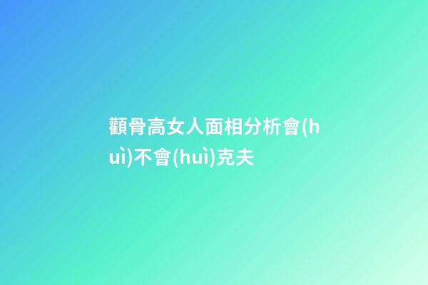 顴骨高女人面相分析會(huì)不會(huì)克夫