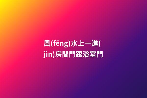 風(fēng)水上一進(jìn)房間門跟浴室門