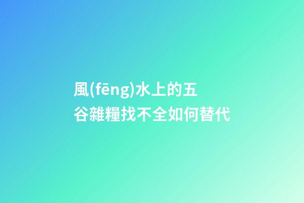 風(fēng)水上的五谷雜糧找不全如何替代