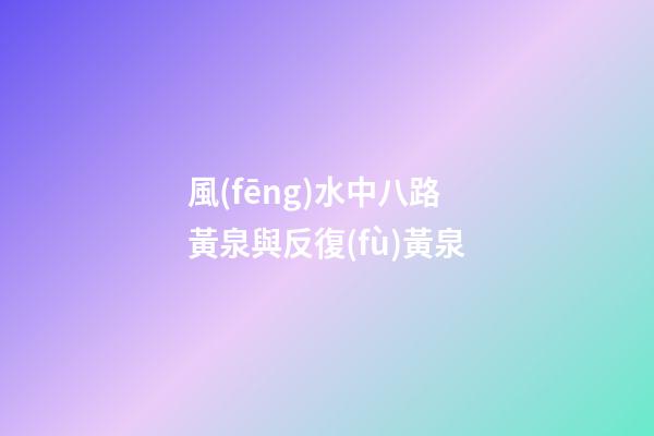 風(fēng)水中八路黃泉與反復(fù)黃泉