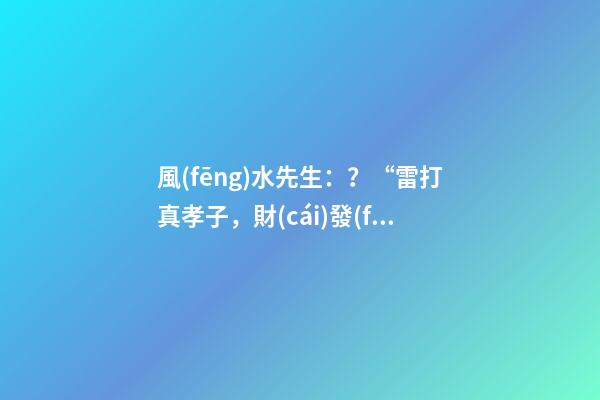 風(fēng)水先生：？“雷打真孝子，財(cái)發(fā)狠心人”是什么意思？有道理嗎？