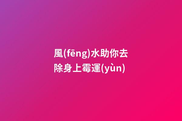 風(fēng)水助你去除身上霉運(yùn)