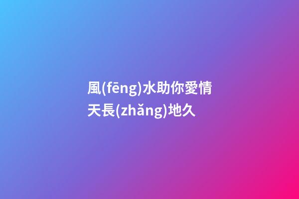 風(fēng)水助你愛情天長(zhǎng)地久