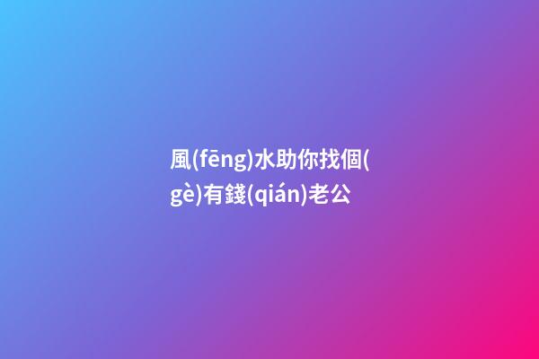 風(fēng)水助你找個(gè)有錢(qián)老公