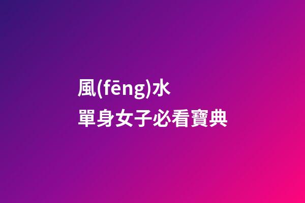 風(fēng)水單身女子必看寶典