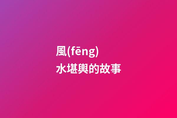 風(fēng)水堪輿的故事