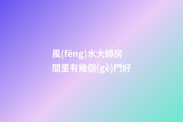 風(fēng)水大師房間里有幾個(gè)門好