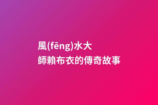 風(fēng)水大師賴布衣的傳奇故事