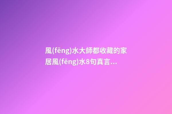 風(fēng)水大師都收藏的家居風(fēng)水8句真言，犯1條，窮3代