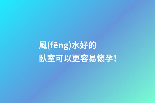 風(fēng)水好的臥室可以更容易懷孕！