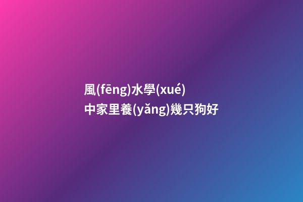 風(fēng)水學(xué)中家里養(yǎng)幾只狗好