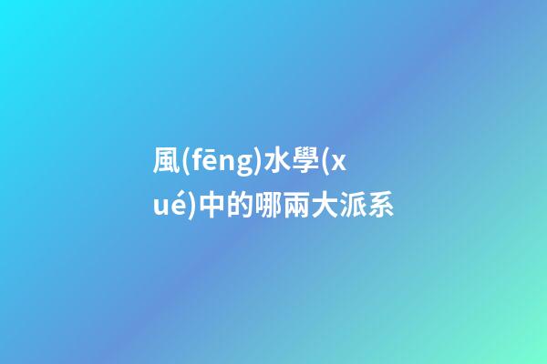 風(fēng)水學(xué)中的哪兩大派系