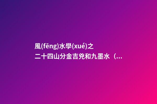 風(fēng)水學(xué)之二十四山分金吉兇和九墨水（乙篇）