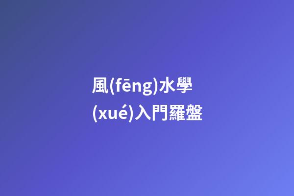 風(fēng)水學(xué)入門羅盤
