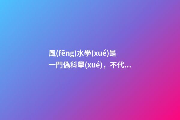 風(fēng)水學(xué)是一門偽科學(xué)，不代表里面沒有值得學(xué)習(xí)的成分