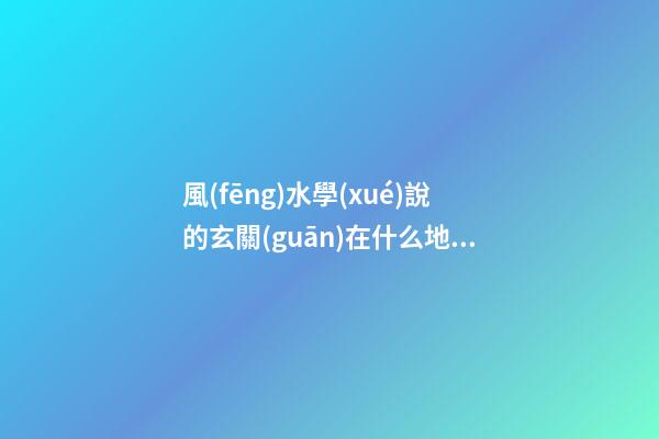 風(fēng)水學(xué)說的玄關(guān)在什么地方