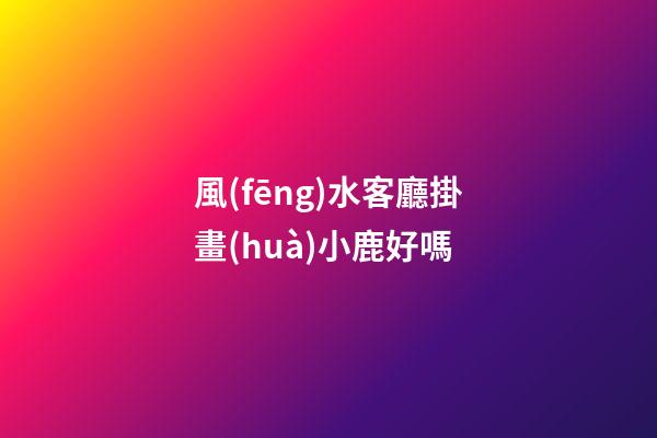 風(fēng)水客廳掛畫(huà)小鹿好嗎