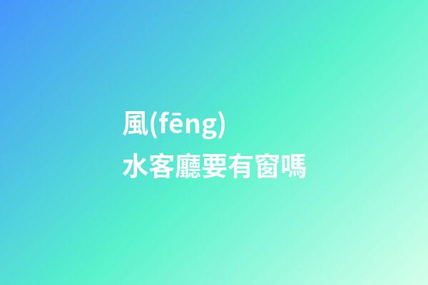 風(fēng)水客廳要有窗嗎
