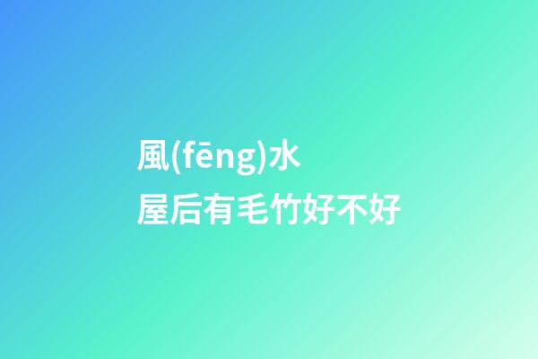 風(fēng)水屋后有毛竹好不好