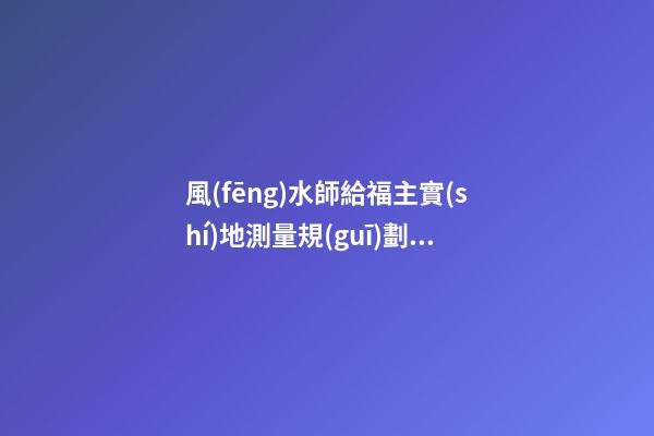 風(fēng)水師給福主實(shí)地測量規(guī)劃布局時(shí)一定要注意的幾種日子