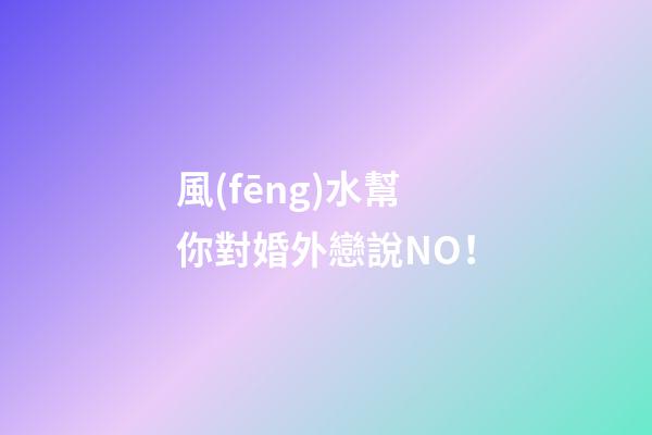 風(fēng)水幫你對婚外戀說NO！