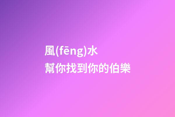 風(fēng)水幫你找到你的伯樂