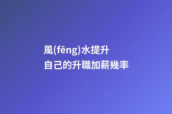 風(fēng)水提升自己的升職加薪幾率