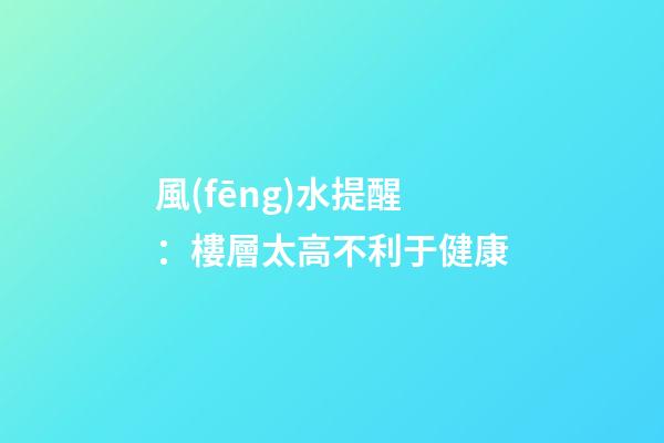 風(fēng)水提醒：樓層太高不利于健康