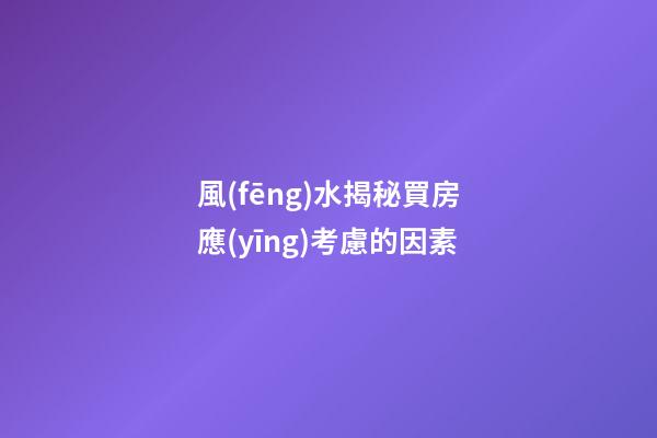 風(fēng)水揭秘買房應(yīng)考慮的因素