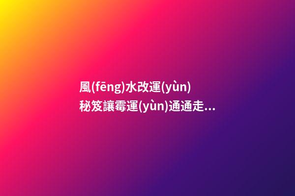 風(fēng)水改運(yùn)秘笈讓霉運(yùn)通通走開(kāi)